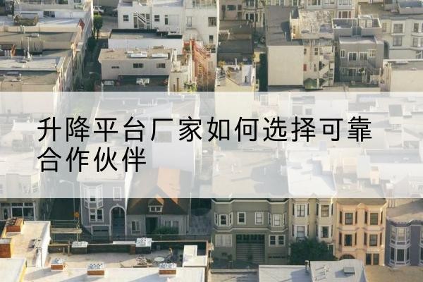 淳安升降平台厂家-如何选择可靠合作伙伴