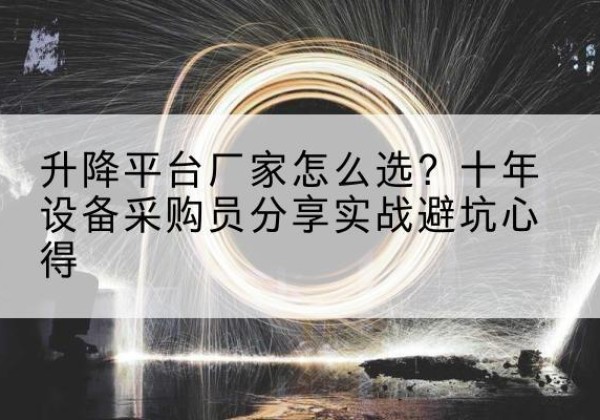 淳安升降平台厂家-怎么选？十年设备采购员分享实战避坑心得