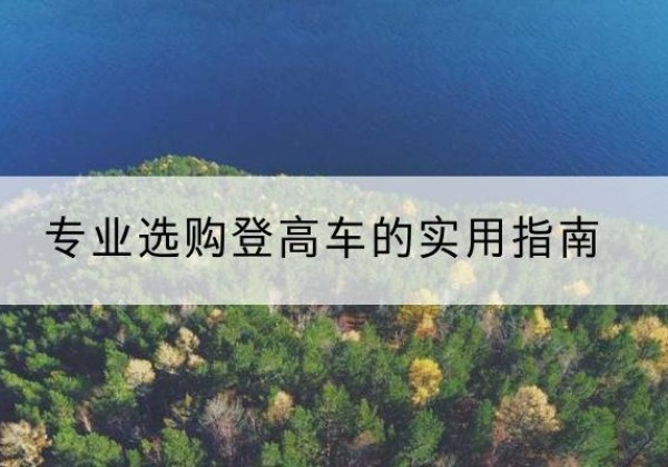 淳安电动登高车厂家推荐-专业选购登高车的实用指南
