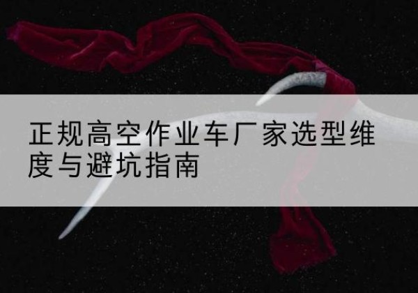 淳安高空作业车厂家-正规选型维度与避坑指南